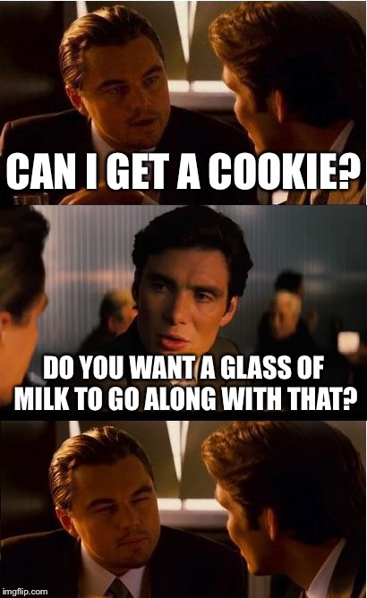 Finally the Oscar-worthy performance | CAN I GET A COOKIE? DO YOU WANT A GLASS OF MILK TO GO ALONG WITH THAT? | image tagged in memes,inception | made w/ Imgflip meme maker