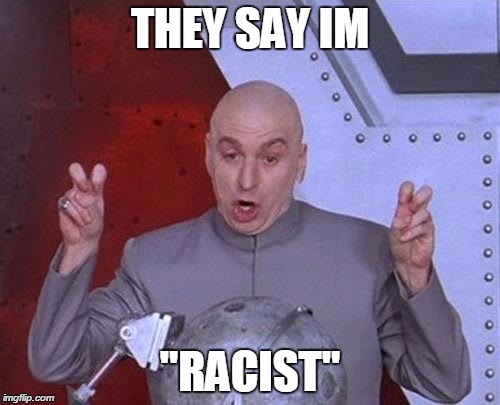 Dr Evil Laser | THEY SAY IM; "RACIST" | image tagged in memes,dr evil laser | made w/ Imgflip meme maker
