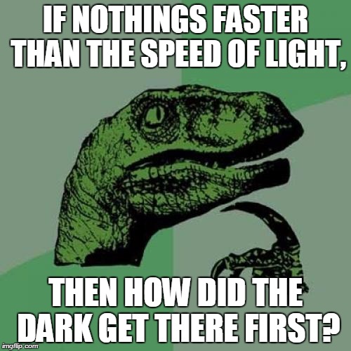 Philosoraptor | IF NOTHINGS FASTER THAN THE SPEED OF LIGHT, THEN HOW DID THE DARK GET THERE FIRST? | image tagged in memes,philosoraptor | made w/ Imgflip meme maker