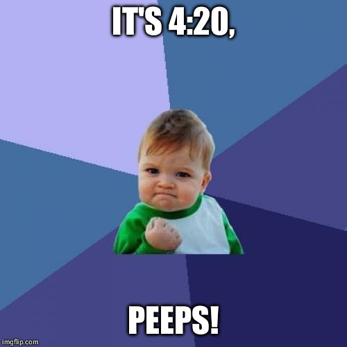 Success Kid Meme | IT'S 4:20, PEEPS! | image tagged in memes,success kid | made w/ Imgflip meme maker