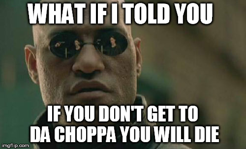 Matrix Morpheus Meme | WHAT IF I TOLD YOU IF YOU DON'T GET TO DA CHOPPA YOU WILL DIE | image tagged in memes,matrix morpheus | made w/ Imgflip meme maker