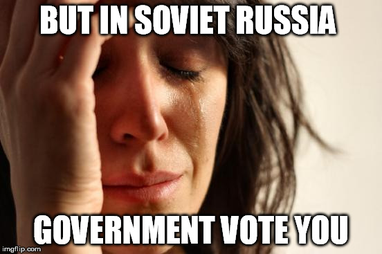 First World Problems Meme | BUT IN SOVIET RUSSIA GOVERNMENT VOTE YOU | image tagged in memes,first world problems | made w/ Imgflip meme maker