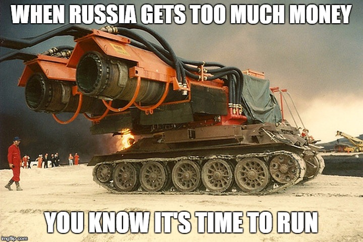 When Russia gets too much money... | WHEN RUSSIA GETS TOO MUCH MONEY; YOU KNOW IT'S TIME TO RUN | image tagged in russia,money,tank | made w/ Imgflip meme maker