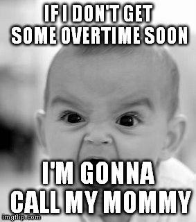 Angry Baby | IF I DON'T GET SOME OVERTIME SOON; I'M GONNA CALL MY MOMMY | image tagged in memes,angry baby | made w/ Imgflip meme maker