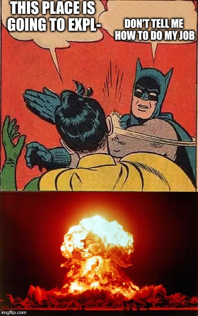 THIS PLACE IS GOING TO EXPL-; DON'T TELL ME HOW TO DO MY JOB | image tagged in batman slapping robin | made w/ Imgflip meme maker