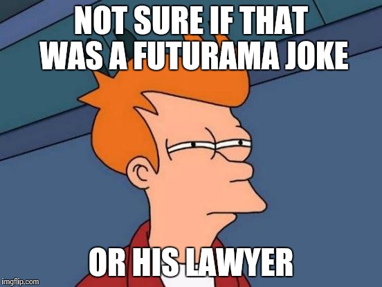 Futurama Fry Meme | NOT SURE IF THAT WAS A FUTURAMA JOKE OR HIS LAWYER | image tagged in memes,futurama fry | made w/ Imgflip meme maker