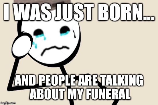 Stick Figure Problems | I WAS JUST BORN... AND PEOPLE ARE TALKING ABOUT MY FUNERAL | image tagged in stick figure problems,memes | made w/ Imgflip meme maker