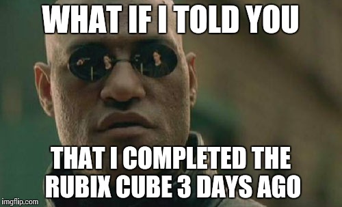 Matrix Morpheus Meme | WHAT IF I TOLD YOU THAT I COMPLETED THE RUBIX CUBE 3 DAYS AGO | image tagged in memes,matrix morpheus | made w/ Imgflip meme maker