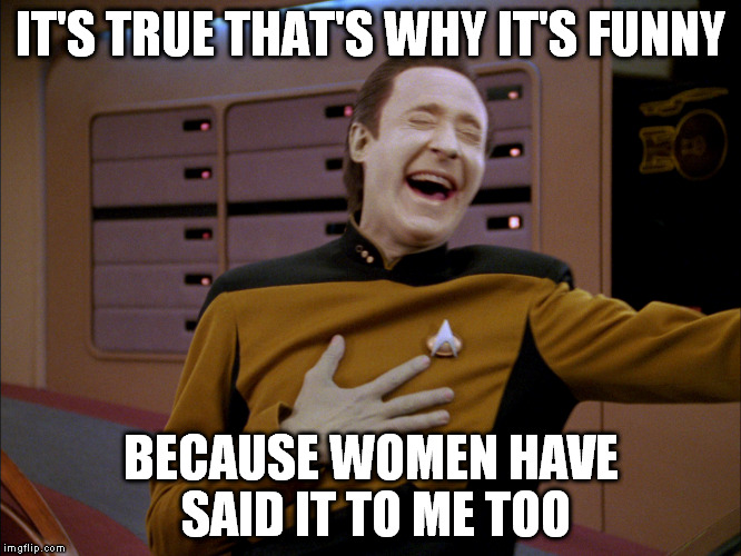 IT'S TRUE THAT'S WHY IT'S FUNNY BECAUSE WOMEN HAVE SAID IT TO ME TOO | made w/ Imgflip meme maker
