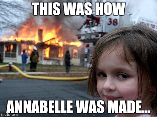 Disaster Girl | THIS WAS HOW; ANNABELLE WAS MADE... | image tagged in memes,disaster girl | made w/ Imgflip meme maker