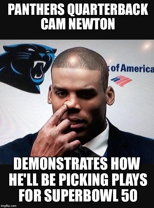 Picking the starting line-up | PANTHERS QUARTERBACK CAM NEWTON; DEMONSTRATES HOW HE'LL BE PICKING PLAYS FOR SUPERBOWL 50 | image tagged in cam newton,carolina panthers,superbowl,memes,funny,so hot right now | made w/ Imgflip meme maker