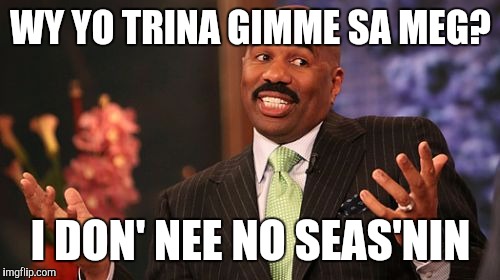 Steve Harvey Meme | WY YO TRINA GIMME SA MEG? I DON' NEE NO SEAS'NIN | image tagged in memes,steve harvey | made w/ Imgflip meme maker