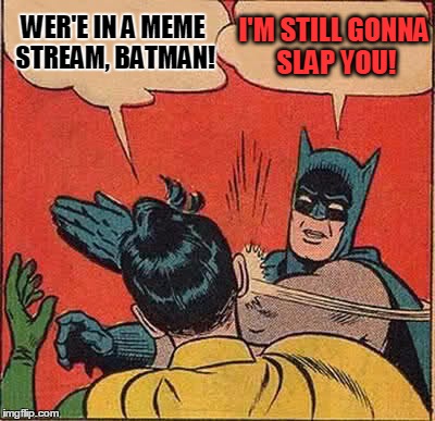 Batman Slapping Robin |  WER'E IN A MEME STREAM, BATMAN! I'M STILL GONNA SLAP YOU! | image tagged in memes,batman slapping robin | made w/ Imgflip meme maker