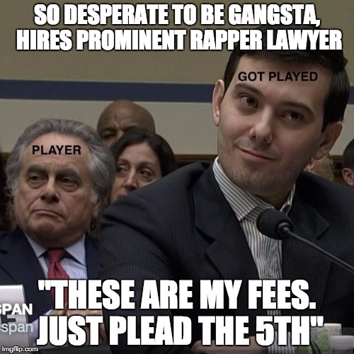 SO DESPERATE TO BE GANGSTA, HIRES PROMINENT RAPPER LAWYER; "THESE ARE MY FEES. JUST PLEAD THE 5TH" | image tagged in player shkreli | made w/ Imgflip meme maker