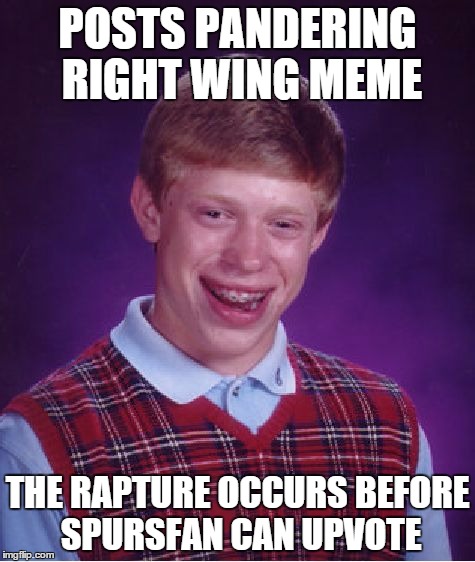 Bad Luck Brian | POSTS PANDERING RIGHT WING MEME; THE RAPTURE OCCURS BEFORE SPURSFAN CAN UPVOTE | image tagged in memes,bad luck brian | made w/ Imgflip meme maker