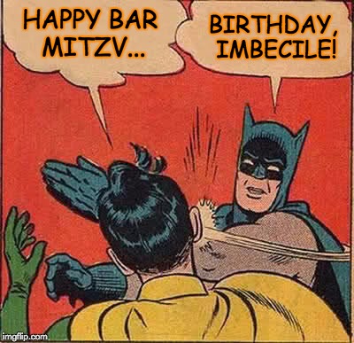 Batman Slapping Robin | BIRTHDAY, IMBECILE! HAPPY BAR MITZV... | image tagged in memes,batman slapping robin | made w/ Imgflip meme maker