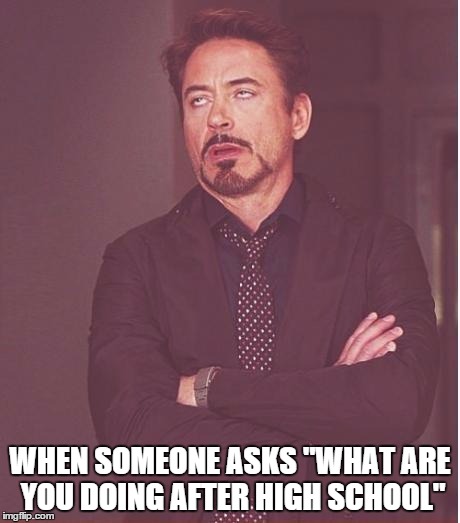 Face You Make Robert Downey Jr Meme | WHEN SOMEONE ASKS "WHAT ARE YOU DOING AFTER HIGH SCHOOL" | image tagged in memes,face you make robert downey jr | made w/ Imgflip meme maker