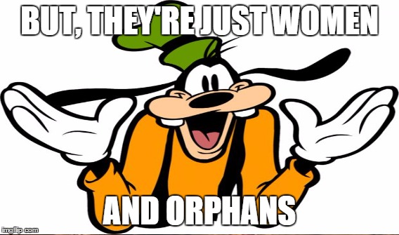 BUT, THEY'RE JUST WOMEN AND ORPHANS | made w/ Imgflip meme maker