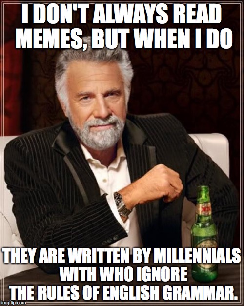 The Most Interesting Man In The World | I DON'T ALWAYS READ MEMES, BUT WHEN I DO; THEY ARE WRITTEN BY MILLENNIALS WITH WHO IGNORE THE RULES OF ENGLISH GRAMMAR. | image tagged in memes,the most interesting man in the world | made w/ Imgflip meme maker
