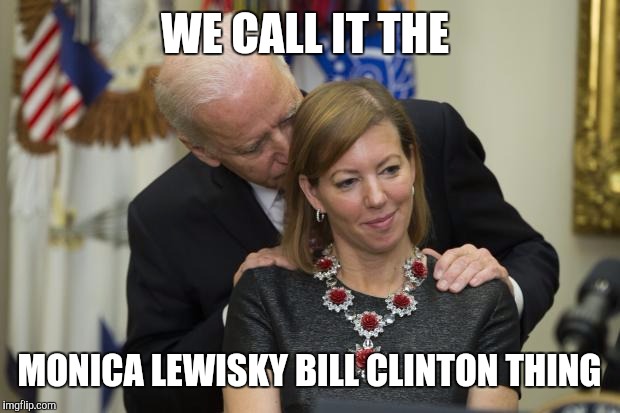 Handsy VP | WE CALL IT THE; MONICA LEWISKY BILL CLINTON THING | image tagged in handsy vp | made w/ Imgflip meme maker