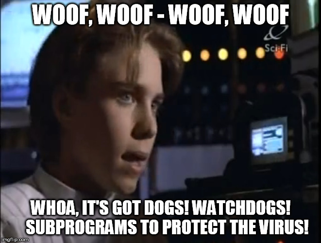 The Sound of Hacking, brought to you by SeaQuest | WOOF, WOOF - WOOF, WOOF; WHOA, IT'S GOT DOGS! WATCHDOGS!   
SUBPROGRAMS TO PROTECT THE VIRUS! | image tagged in hacking,seaquest,watch dogs | made w/ Imgflip meme maker