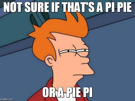 Futurama Fry Meme | NOT SURE IF THAT'S A PI PIE OR A PIE PI | image tagged in memes,futurama fry | made w/ Imgflip meme maker