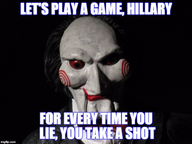 How long will she last? | LET'S PLAY A GAME, HILLARY; FOR EVERY TIME YOU LIE, YOU TAKE A SHOT | image tagged in i want to play a game,hillary clinton,lie,take a shot,drinking game | made w/ Imgflip meme maker