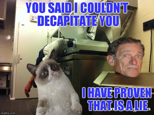 YOU SAID I COULDN'T DECAPITATE YOU I HAVE PROVEN THAT IS A LIE | made w/ Imgflip meme maker