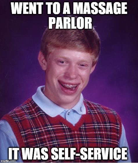 Bad Luck Brian Meme | WENT TO A MASSAGE PARLOR; IT WAS SELF-SERVICE | image tagged in memes,bad luck brian | made w/ Imgflip meme maker