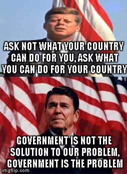 These two weren't too far apart... | ASK NOT WHAT YOUR COUNTRY CAN DO FOR YOU, ASK WHAT YOU CAN DO FOR YOUR COUNTRY; GOVERNMENT IS NOT THE SOLUTION TO OUR PROBLEM, GOVERNMENT IS THE PROBLEM | image tagged in meme,funny,ronald reagan,john kennedy | made w/ Imgflip meme maker