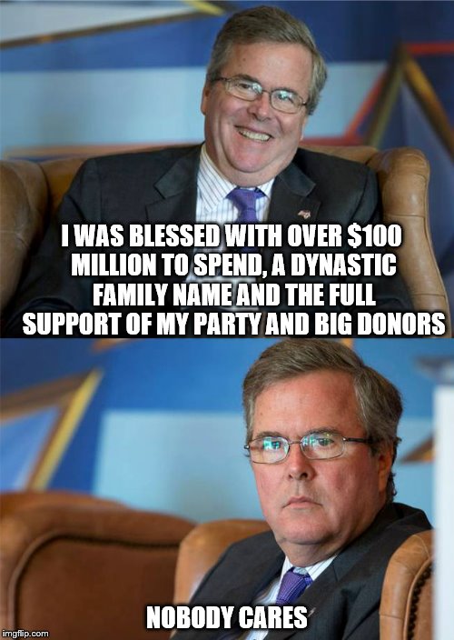 Hide the pain Jeb | I WAS BLESSED WITH OVER $100 MILLION TO SPEND, A DYNASTIC FAMILY NAME AND THE FULL SUPPORT OF MY PARTY AND BIG DONORS; NOBODY CARES | image tagged in hide the pain jeb,memes,jeb bush,election 2016 | made w/ Imgflip meme maker