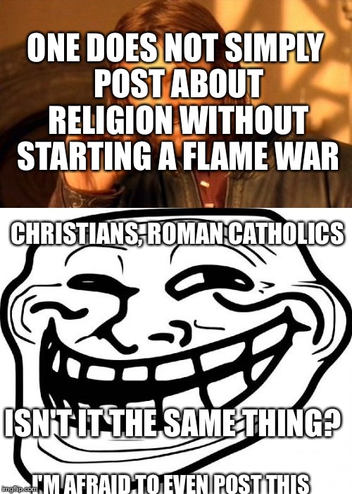 CHRISTIANS, ROMAN CATHOLICS ISN'T IT THE SAME THING? ONE DOES NOT SIMPLY POST ABOUT RELIGION WITHOUT STARTING A FLAME WAR I'M AFRAID TO EVEN | made w/ Imgflip meme maker