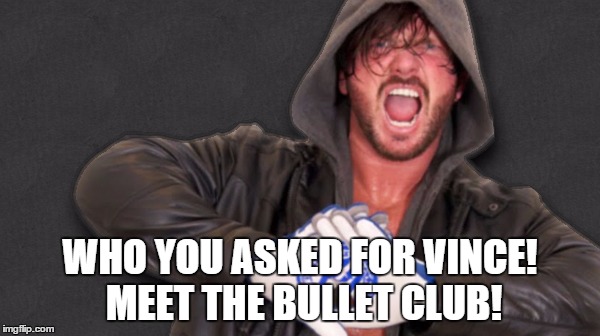 WHO YOU ASKED FOR VINCE! MEET THE BULLET CLUB! | made w/ Imgflip meme maker