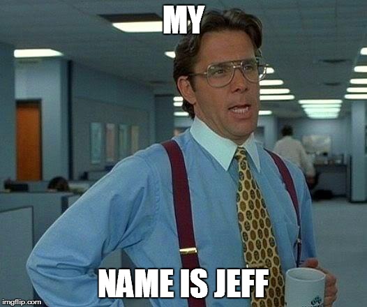 That Would Be Great | MY; NAME IS JEFF | image tagged in memes,that would be great | made w/ Imgflip meme maker