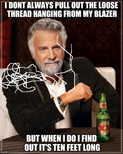 Everybody has done this. | I DONT ALWAYS PULL OUT THE LOOSE THREAD HANGING FROM MY BLAZER; BUT WHEN I DO I FIND OUT IT'S TEN FEET LONG | image tagged in memes,the most interesting man in the world,clothes,thread,pull | made w/ Imgflip meme maker