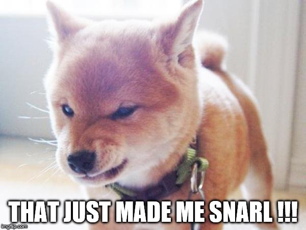 monday face | THAT JUST MADE ME SNARL !!! | image tagged in monday face | made w/ Imgflip meme maker