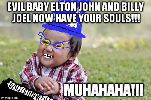 Evil Toddler Meme | EVIL BABY ELTON JOHN AND BILLY JOEL NOW HAVE YOUR SOULS!!! MUHAHAHA!!! | image tagged in memes,evil toddler | made w/ Imgflip meme maker