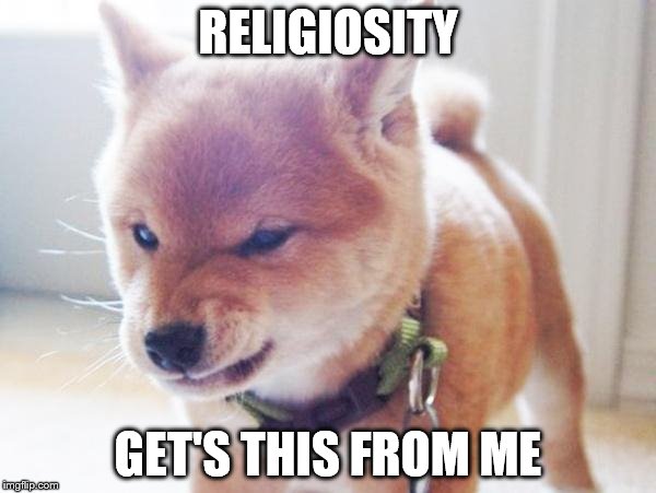 monday face | RELIGIOSITY; GET'S THIS FROM ME | image tagged in monday face | made w/ Imgflip meme maker