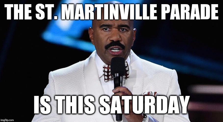 Steve Harvey Miss Universe | THE ST. MARTINVILLE PARADE; IS THIS SATURDAY | image tagged in steve harvey miss universe | made w/ Imgflip meme maker
