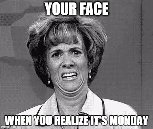 Funny Face | YOUR FACE; WHEN YOU REALIZE IT'S MONDAY | image tagged in funny face | made w/ Imgflip meme maker