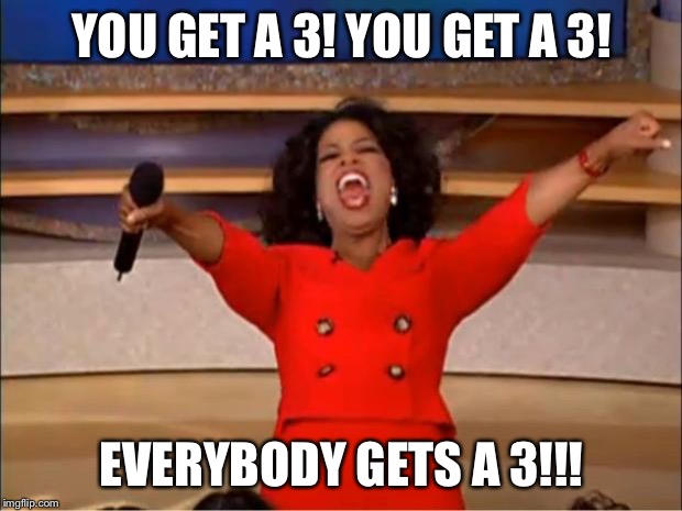 Oprah You Get A Meme | YOU GET A 3! YOU GET A 3! EVERYBODY GETS A 3!!! | image tagged in memes,oprah you get a | made w/ Imgflip meme maker