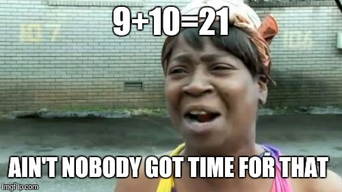 Ain't Nobody Got Time For That Meme | 9+10=21; AIN'T NOBODY GOT TIME FOR THAT | image tagged in memes,aint nobody got time for that | made w/ Imgflip meme maker