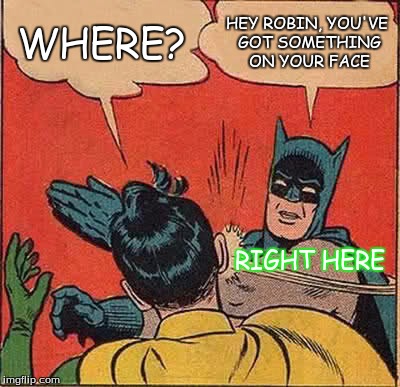 Batman Slapping Robin | WHERE? HEY ROBIN, YOU'VE GOT SOMETHING ON YOUR FACE; RIGHT HERE | image tagged in memes,batman slapping robin | made w/ Imgflip meme maker