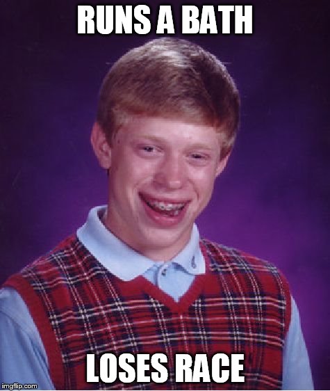 Bad Luck Brian Meme | RUNS A BATH; LOSES RACE | image tagged in memes,bad luck brian | made w/ Imgflip meme maker