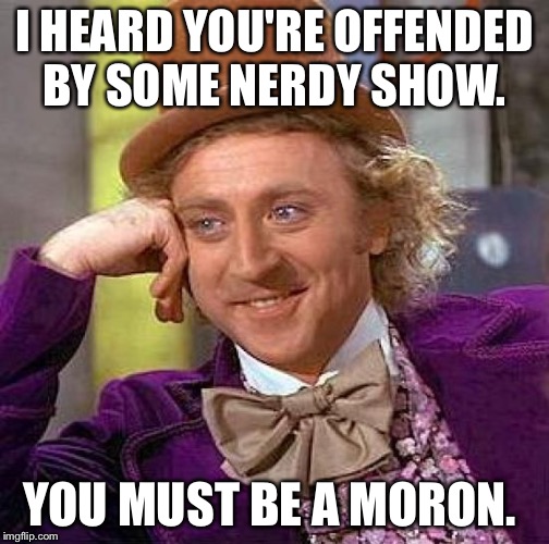 Creepy Condescending Wonka | I HEARD YOU'RE OFFENDED BY SOME NERDY SHOW. YOU MUST BE A MORON. | image tagged in memes,creepy condescending wonka | made w/ Imgflip meme maker