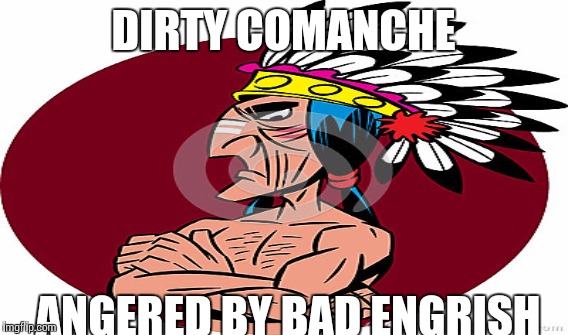 DIRTY COMANCHE; ANGERED BY BAD ENGRISH | made w/ Imgflip meme maker