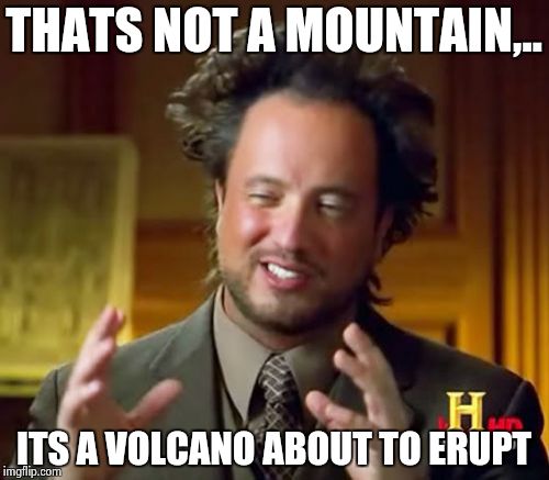 Ancient Aliens Meme | THATS NOT A MOUNTAIN,.. ITS A VOLCANO ABOUT TO ERUPT | image tagged in memes,ancient aliens | made w/ Imgflip meme maker