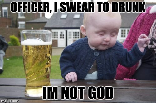 Drunk Baby | OFFICER, I SWEAR TO DRUNK; IM NOT GOD | image tagged in memes,drunk baby | made w/ Imgflip meme maker