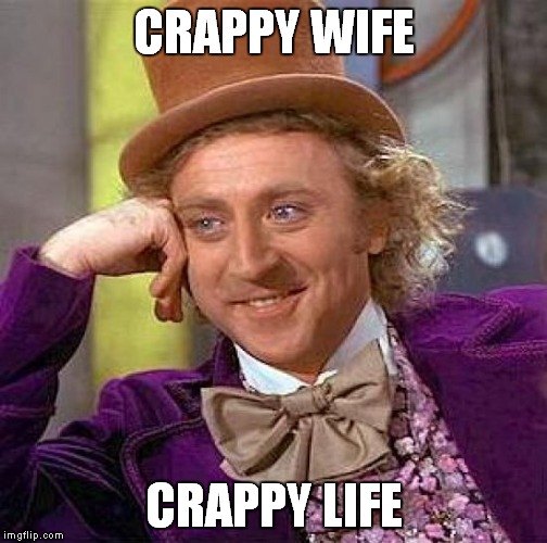 Creepy Condescending Wonka Meme | CRAPPY WIFE CRAPPY LIFE | image tagged in memes,creepy condescending wonka | made w/ Imgflip meme maker