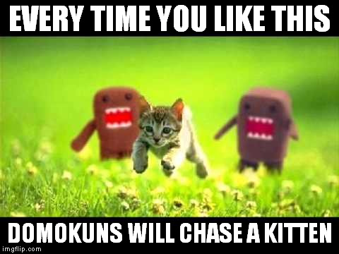 domokun chasing kitty | EVERY TIME YOU LIKE THIS; DOMOKUNS WILL CHASE A KITTEN | image tagged in domokun chasing kitty | made w/ Imgflip meme maker